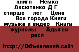  книга   “Немка“ Аксютенко Д.Г.  старше 18 лет. › Цена ­ 100 - Все города Книги, музыка и видео » Книги, журналы   . Адыгея респ.